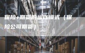 保险+期货的运作模式（保险公司期货）