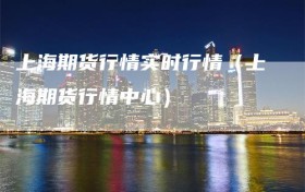 上海期货行情实时行情（上海期货行情中心）