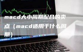 macd大小周期配合的卖点（macd适用于什么周期）