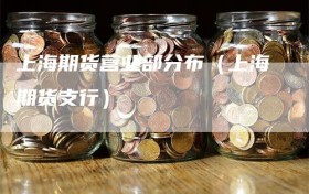 上海期货营业部分布（上海期货支行）