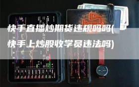 快手直播炒期货违规吗吗(快手上炒股收学员违法吗)