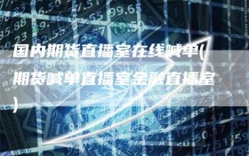 国内期货直播室在线喊单(期货喊单直播室金融直播室)