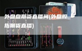 外盘盘期货直播间(外盘股指期货直播)