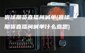 寰球期货直播间喊单(寰球期货直播间喊单什么意思)