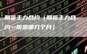 期货主力合约（期货主力合约一般是哪几个月）