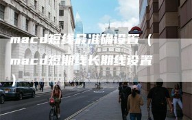 macd短线最准确设置（macd短期线长期线设置）