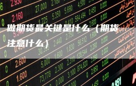 做期货最关键是什么（期货注意什么）