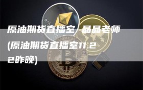 原油期货直播室 晶晶老师(原油期货直播室11.22昨晚)