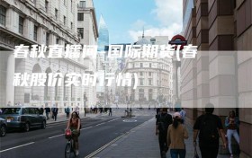 春秋直播间-国际期货(春秋股价实时行情)