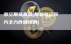 多空期货直播(期货多空双方主力咋赚钱的)