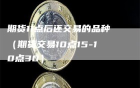 期货11点后还交易的品种（期货交易10点15-10点30）