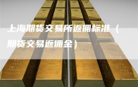 上海期货交易所返佣标准（期货交易返佣金）