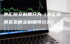 外汇按交割期分为（外汇按其买卖的交割期可分为）