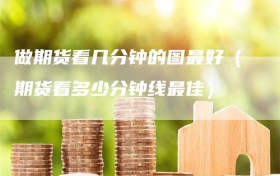 做期货看几分钟的图最好（期货看多少分钟线最佳）