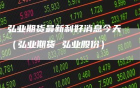 弘业期货最新利好消息今天（弘业期货 弘业股份）