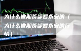 为什么做期货都看永安的（为什么做期货都看永安的行情）