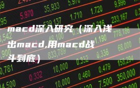 macd深入研究（深入浅出macd,用macd战斗到底）
