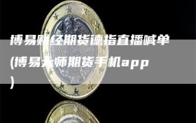 博易财经期货德指直播喊单(博易大师期货手机app)