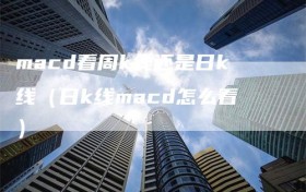 macd看周k线还是日k线（日k线macd怎么看）