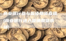 商业银行参与国债期货直播(商业银行进入国债期货市场)