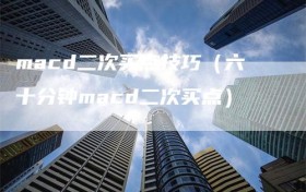 macd二次买点技巧（六十分钟macd二次买点）