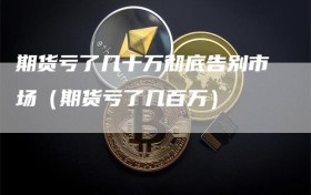 期货亏了几十万彻底告别市场（期货亏了几百万）