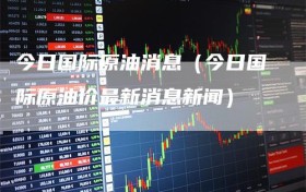今日国际原油消息（今日国际原油价最新消息新闻）