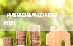 囯内期货直播间(国内期货直播)