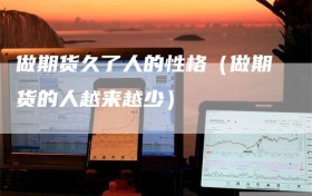 做期货久了人的性格（做期货的人越来越少）