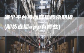 哪个平台可以直播股票期货(期货直播app有哪些)