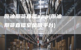 原油期货直播app(原油期货直播室金融平台)