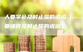 人要学会及时止损的说说（要懂得及时止损的说说）