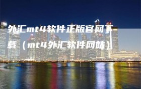 外汇mt4软件正版官网下载（mt4外汇软件网站）