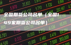 全国期货公司名单（全国149家期货公司名单）