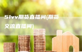 51vv期货直播间(期货交流直播间)
