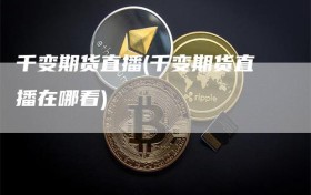 千变期货直播(千变期货直播在哪看)