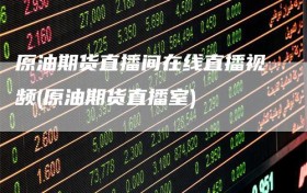 原油期货直播间在线直播视频(原油期货直播室)