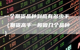 一个期货品种到底有多少手（期货高手一般做几个品种）