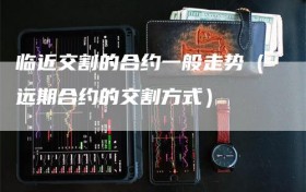 临近交割的合约一般走势（远期合约的交割方式）