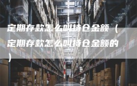 定期存款怎么叫持仓金额（定期存款怎么叫持仓金额的）