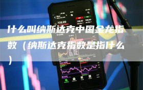什么叫纳斯达克中国金龙指数（纳斯达克指数是指什么）