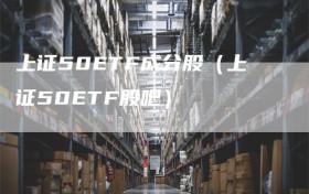 上证50ETF成分股（上证50ETF股吧）