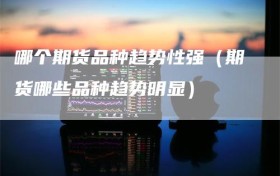 哪个期货品种趋势性强（期货哪些品种趋势明显）