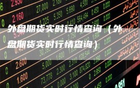 外盘期货实时行情查询（外盘期货实时行情查询）