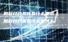 期权开户条件有什么要求（期权开户需要什么条件）