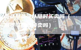 商品期货可以随时买卖吗（期货可以直接卖吗）