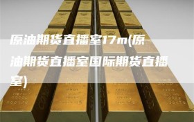 原油期货直播室17m(原油期货直播室国际期货直播室)