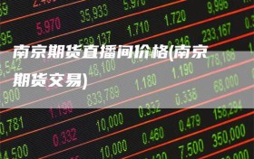 南京期货直播间价格(南京期货交易)