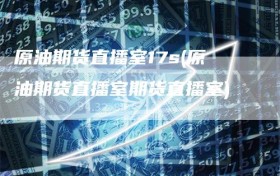 原油期货直播室17s(原油期货直播室期货直播室)