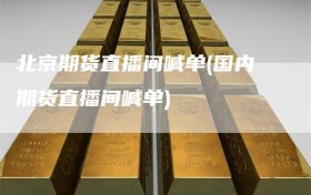 北京期货直播间喊单(国内期货直播间喊单)